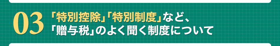 「特別控除」「特別制度」など、「贈与税」のよく聞く制度について